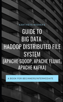 Guide to Big data Hadoop Distributed File System (APACHE SQOOP, APACHE FLUME, APACHE KAFKA): A book for beginners/intermediate