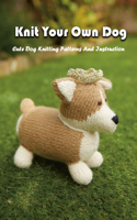 Knit Your Own Dog: Cute Dog Knitting Patterns And Instruction: Dog Knitting Book