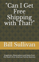 Can I Get Free Shipping with That?: Snapshots, Observations and Rants from the Death of an American Family Business