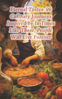 Eternal Tastes: 99 Culinary Journeys Inspired by In Times Like These, People Will Live Forever