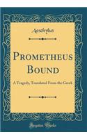 Prometheus Bound: A Tragedy, Translated From the Greek (Classic Reprint)