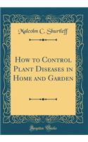How to Control Plant Diseases in Home and Garden (Classic Reprint)