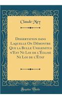 Dissertation Dans Laquelle on Demontre Que La Bulle Unigenitus N'Est Ni Loi de L'Eglise Ni Loi de L'Etat (Classic Reprint)