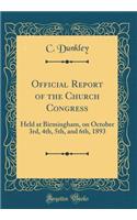 Official Report of the Church Congress: Held at Birmingham, on October 3rd, 4th, 5th, and 6th, 1893 (Classic Reprint)
