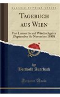 Tagebuch Aus Wien: Von LaTour Bis Auf Windischgrätz (September Bis November 1848) (Classic Reprint)