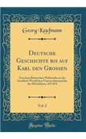 Deutsche Geschichte bis auf Karl den Grossen, Vol. 2: Von dem Römischen Weltreiche zu der Geistlich-Westlichen Universalmonarchie des Mittelalters, 419-814 (Classic Reprint)