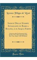 Indice Delle Stampe Intagliate in Rame a Bulino, e in Acqua Forte: Esistenti nella Già Stamperia De I De Rossi Ora nella Calcografia della Rev. Cam. Apost. A Pie' di Marmo (Classic Reprint)