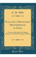 Plea for a Missionary Brotherhood in India: A Letter, Addressed to the Regius Professor of Pastoral Theology in Oxford (Classic Reprint)