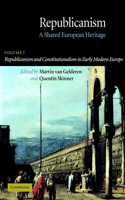 Republicanism: Volume 1, Republicanism and Constitutionalism in Early Modern Europe: A Shared European Heritage