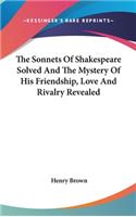 Sonnets Of Shakespeare Solved And The Mystery Of His Friendship, Love And Rivalry Revealed