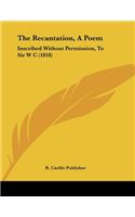 The Recantation, A Poem