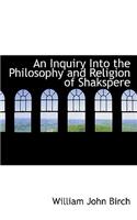 An Inquiry Into the Philosophy and Religion of Shakspere