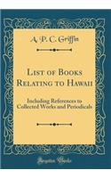 List of Books Relating to Hawaii: Including References to Collected Works and Periodicals (Classic Reprint)