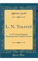 L. N. TolstoÃ¯: La Vie Anecdotique Et Pittoresque Des Grands Ã?crivains (Classic Reprint): La Vie Anecdotique Et Pittoresque Des Grands Ã?crivains (Classic Reprint)