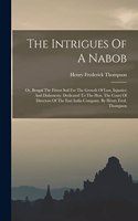 The Intrigues Of A Nabob: Or, Bengal The Fittest Soil For The Growth Of Lust, Injustice And Dishonesty. Dedicated To The Hon. The Court Of Directors Of The East India Company