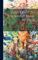 Jessie's Visit To The Sunny Bank, By M.c.b