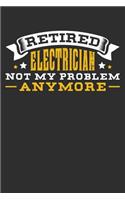 Retired Electrician Not My Problem Anymore: 100 page 6 x 9 Blank lined journal perfect retirement gift idea forget about problems or stresses from having a job and jot down his ideas and notes