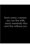 Don't marry a person you can live with, marry somebody you can't live without.