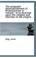 The Proposed Disestablishment of Protestantism in Ireland: In Its Bearings Upon the Religion and Li