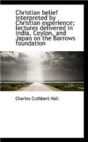 Christian Belief Interpreted by Christian Experience; Lectures Delivered in India, Ceylon, and Japan