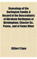 Genealogy of the Darlington Family; A Record of the Descendants of Abraham Darlington of Birmingham, Chester Co., Penna., and of Some Other