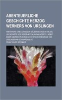 Abenteuerliche Geschichte Herzog Werners Von Urslingen; Anfuhrers Eines Grossen Rauberheeres in Italien, Um Die Mitte Des Vierzehnten Jahrhunderts: Ne(English)