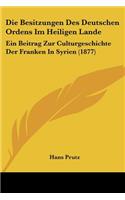 Besitzungen Des Deutschen Ordens Im Heiligen Lande: Ein Beitrag Zur Culturgeschichte Der Franken In Syrien (1877)