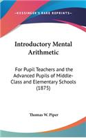 Introductory Mental Arithmetic: For Pupil Teachers and the Advanced Pupils of Middle-Class and Elementary Schools (1875)