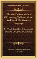 Ollendorff's New Method Of Learning To Read, Write, And Speak The German Language: To Which Is Added A Systematic Outline Of German Grammar