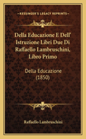 Della Educazione E Dell' Istruzione Libri Due Di Raffaello Lambruschini, Libro Primo