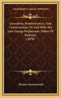 Anecdotes, Reminiscences, And Conversations, Of And With The Late George Stephenson, Father Of Railways (1878)