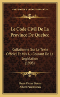 Le Code Civil de La Province de Quebec: Collationne Sur Le Texte Officiel Et MIS Au Courant de La Legislation (1905)