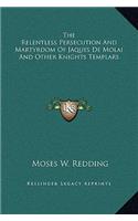 The Relentless Persecution and Martyrdom of Jaques de Molai and Other Knights Templars