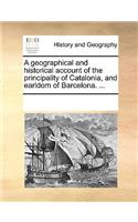 Geographical and Historical Account of the Principality of Catalonia, and Earldom of Barcelona. ...