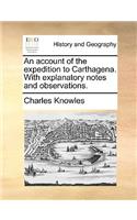 An Account of the Expedition to Carthagena. with Explanatory Notes and Observations.