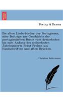 Die Alten Liederbu Cher Der Portugiesen, Oder Beitra GE Zur Geschichte Der Portugiesischen Poesie Vom Dreizehnten Bis Zum Anfang Des Sechzehnten Jahrhunderts Nebst Proben Aus Handschriften Und Alten Drucken.