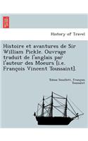 Histoire Et Avantures de Sir William Pickle. Ouvrage Traduit de L'Anglais Par L'Auteur Des Moeurs [I.E. Franc OIS Vincent Toussaint].