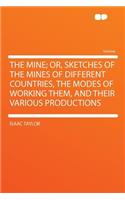 The Mine; Or, Sketches of the Mines of Different Countries, the Modes of Working Them, and Their Various Productions