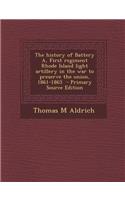 The History of Battery A, First Regiment Rhode Island Light Artillery in the War to Preserve the Union, 1861-1865 - Primary Source Edition