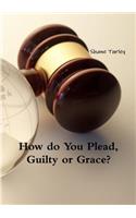 How Do You Plead, Guilty or Grace?