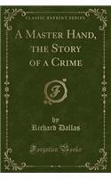 A Master Hand, the Story of a Crime (Classic Reprint)