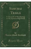 Samurai Trails: A Chronicle of Wanderings on the Japanese High Road (Classic Reprint)