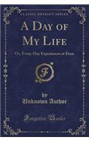 A Day of My Life: Or, Every-Day Experiences at Eton (Classic Reprint)