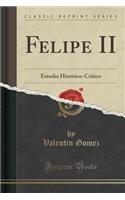 Felipe II: Estudio Histórico-Crítico (Classic Reprint)(Spanish)