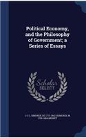 Political Economy, and the Philosophy of Government; a Series of Essays