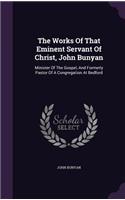 Works Of That Eminent Servant Of Christ, John Bunyan: Minister Of The Gospel, And Formerly Pastor Of A Congregation At Bedford