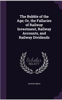 The Bubble of the Age; Or, the Fallacies of Railway Investment, Railway Accounts, and Railway Dividends