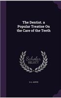 Dentist. a Popular Treatise On the Care of the Teeth