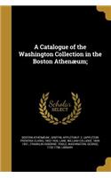 A Catalogue of the Washington Collection in the Boston Athenæum;