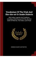 Vocabulary Of The Utah And Sho-sho-ne Or Snake Dialects: With Indian Legends And Traditions, Including A Brief Account Of The Life And Death Of Wah-ker, The Indian Land Pirate